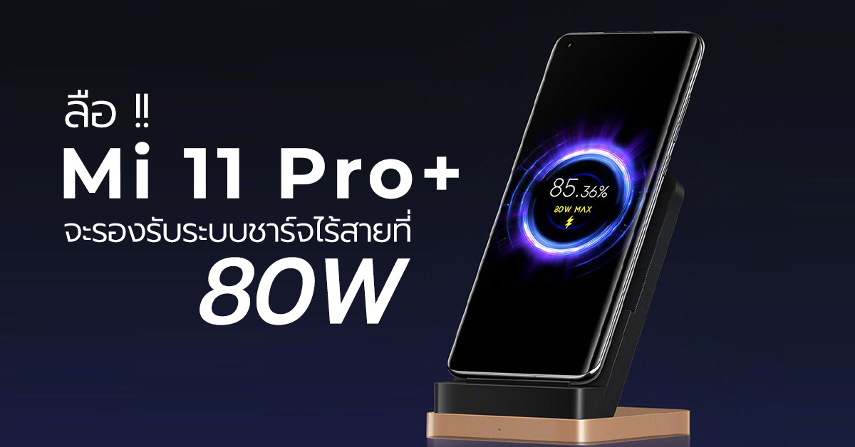 ลือ ! Mi 11 Pro+ จะเป็นสมาร์ทโฟนรุ่นแรกที่รองรับระบบชาร์จไร้สาย 80W !?