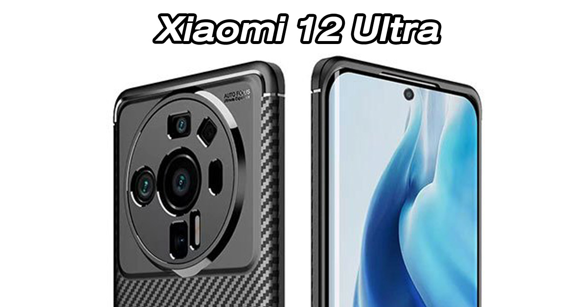 เผยภาพเคส Xiaomi 12 Ultra แบบ Exclusive โชว์ดีไซน์ชัดๆ ทั้งหน้าและหลัง