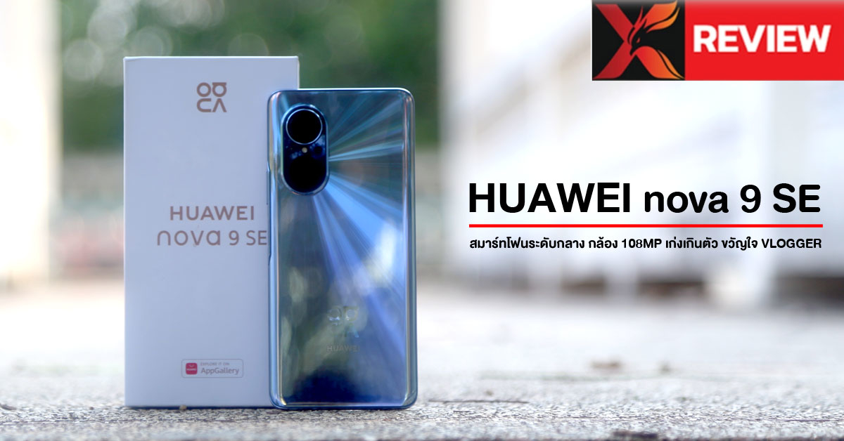 รีวิว Huawei nova 9 SE สมาร์ทโฟนระดับกลาง แต่กล้องเรือธง 108MP ถ่ายสวยทั้งกลางวันและกลางคืน